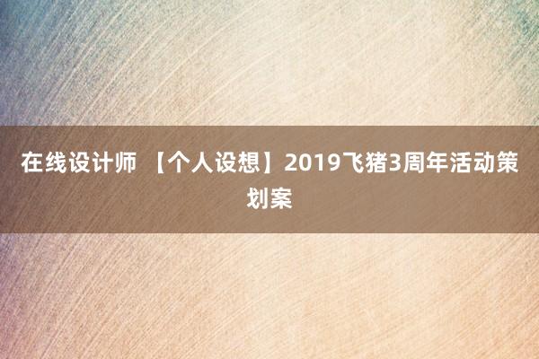 在线设计师 【个人设想】2019飞猪3周年活动策划案