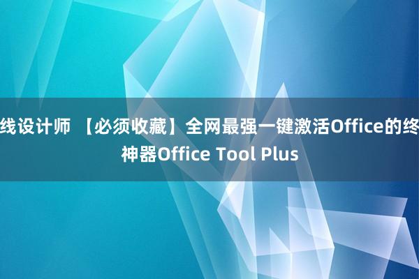 在线设计师 【必须收藏】全网最强一键激活Office的终极神器Office Tool Plus