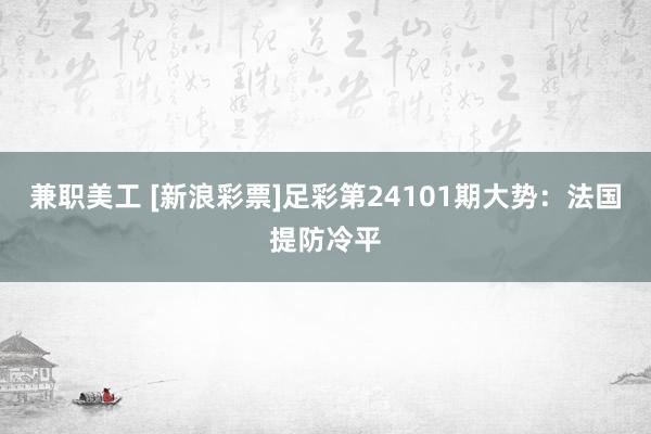 兼职美工 [新浪彩票]足彩第24101期大势：法国提防冷平