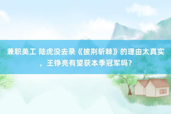 兼职美工 陆虎没去录《披荆斩棘》的理由太真实，王铮亮有望获本季冠军吗？