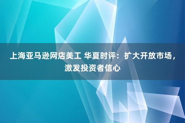 上海亚马逊网店美工 华夏时评：扩大开放市场，激发投资者信心