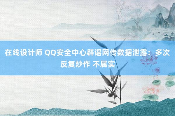 在线设计师 QQ安全中心辟谣网传数据泄露：多次反复炒作 不属实