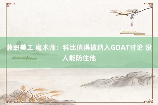 兼职美工 魔术师：科比值得被纳入GOAT讨论 没人能防住他