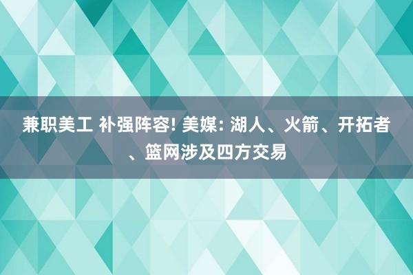 兼职美工 补强阵容! 美媒: 湖人、火箭、开拓者、篮网涉及四方交易