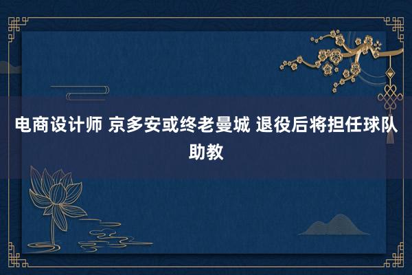 电商设计师 京多安或终老曼城 退役后将担任球队助教