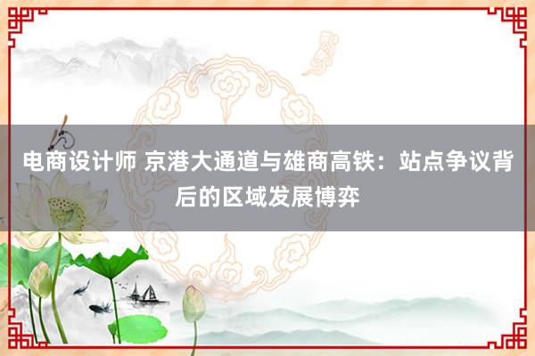 电商设计师 京港大通道与雄商高铁：站点争议背后的区域发展博弈