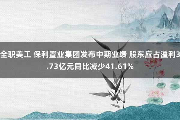 全职美工 保利置业集团发布中期业绩 股东应占溢利3.73亿元同比减少41.61%