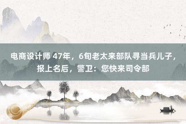 电商设计师 47年，6旬老太来部队寻当兵儿子，报上名后，警卫：您快来司令部