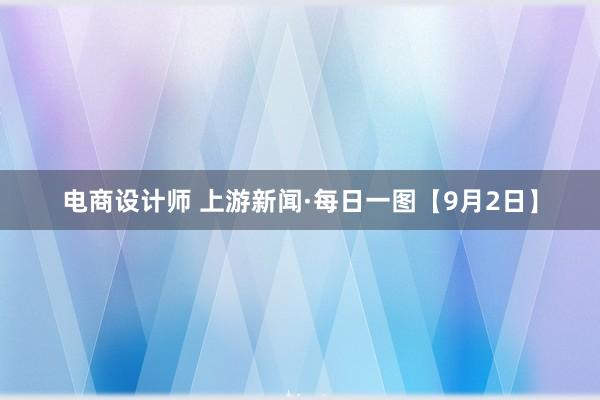 电商设计师 上游新闻·每日一图【9月2日】