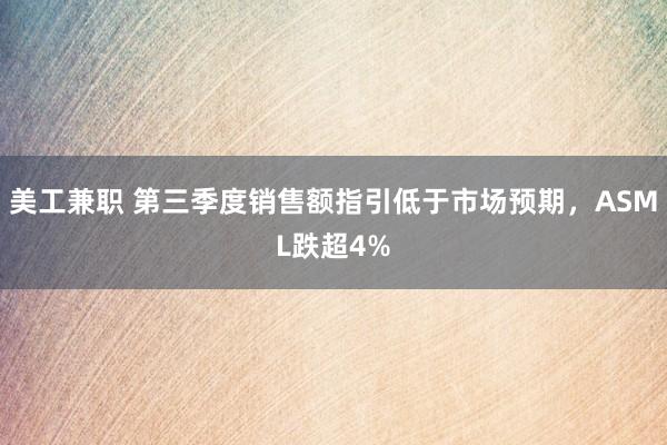 美工兼职 第三季度销售额指引低于市场预期，ASML跌超4%