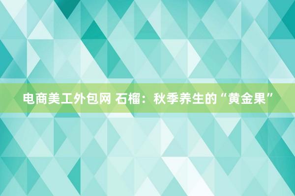 电商美工外包网 石榴：秋季养生的“黄金果”