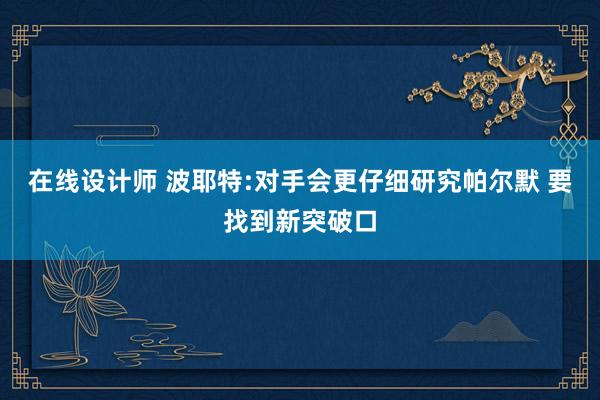 在线设计师 波耶特:对手会更仔细研究帕尔默 要找到新突破口