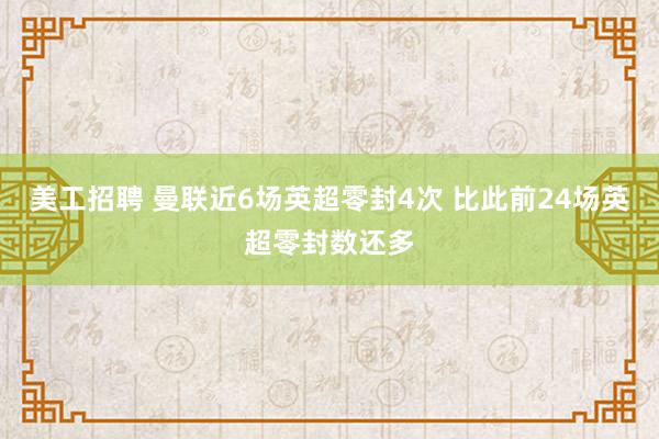 美工招聘 曼联近6场英超零封4次 比此前24场英超零封数还多